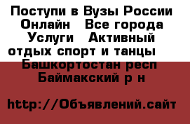 Поступи в Вузы России Онлайн - Все города Услуги » Активный отдых,спорт и танцы   . Башкортостан респ.,Баймакский р-н